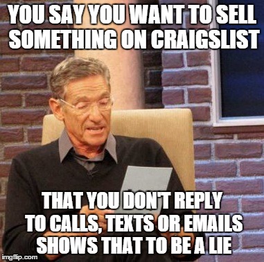 Maury Lie Detector | YOU SAY YOU WANT TO SELL SOMETHING ON CRAIGSLIST THAT YOU DON'T REPLY TO CALLS, TEXTS OR EMAILS SHOWS THAT TO BE A LIE | image tagged in memes,maury lie detector | made w/ Imgflip meme maker