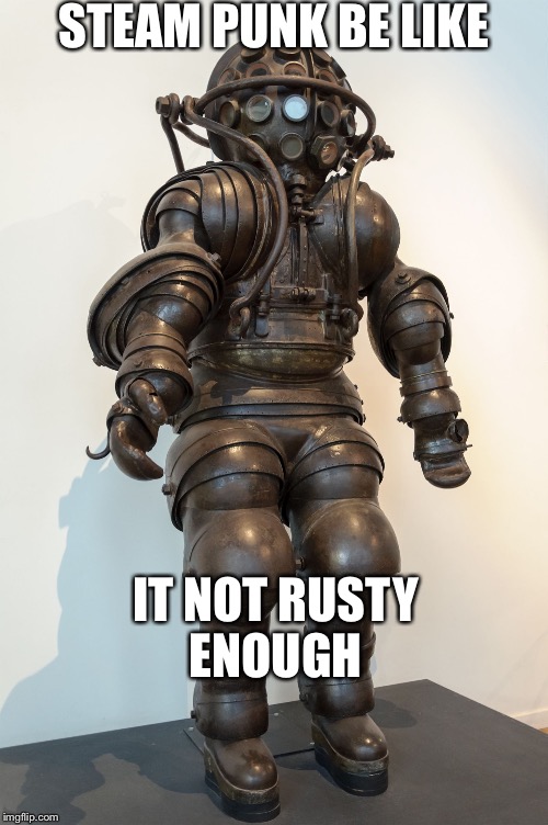 STEAM PUNK BE LIKE IT NOT RUSTY ENOUGH | image tagged in steam punk be like | made w/ Imgflip meme maker