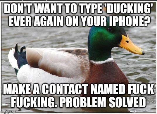Actual Advice Mallard Meme | DON'T WANT TO TYPE 'DUCKING' EVER AGAIN ON YOUR IPHONE? MAKE A CONTACT NAMED F**K F**KING. PROBLEM SOLVED | image tagged in memes,actual advice mallard,AdviceAnimals | made w/ Imgflip meme maker