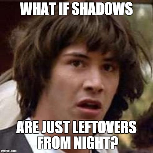 Conspiracy Keanu Meme | WHAT IF SHADOWS ARE JUST LEFTOVERS FROM NIGHT? | image tagged in memes,conspiracy keanu | made w/ Imgflip meme maker