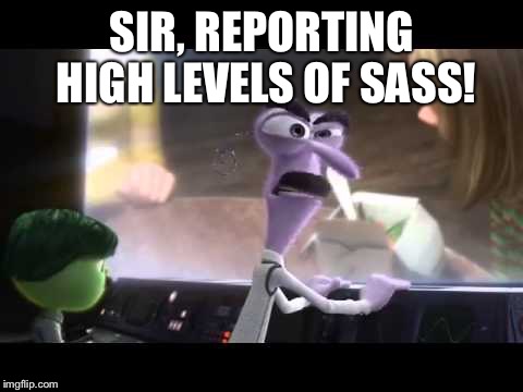 Sass!! | SIR, REPORTING HIGH LEVELS OF SASS! | image tagged in inside out | made w/ Imgflip meme maker