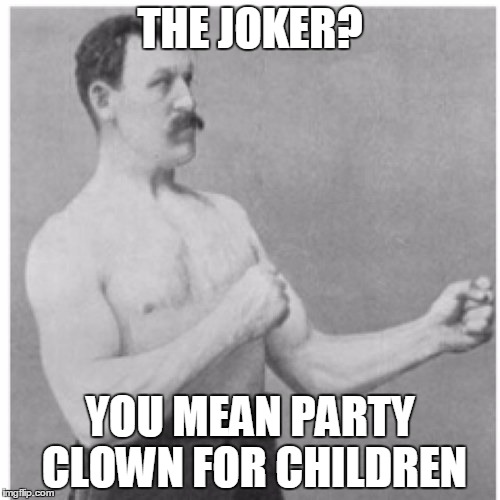 Overly Manly Man | THE JOKER? YOU MEAN PARTY CLOWN FOR CHILDREN | image tagged in memes,overly manly man | made w/ Imgflip meme maker