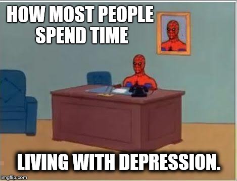 Spiderman Computer Desk | HOW MOST PEOPLE SPEND TIME LIVING WITH DEPRESSION. | image tagged in memes,spiderman computer desk,spiderman | made w/ Imgflip meme maker