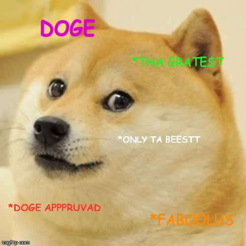 Doge Meme | DOGE *THA GRATEST *ONLY TA BEESTT *DOGE APPPRUVAD *FABOOLUS | image tagged in memes,doge | made w/ Imgflip meme maker