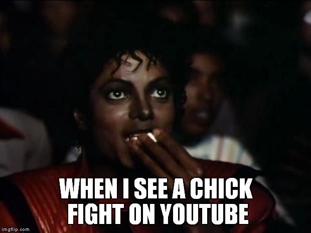 Too Funny... | WHEN I SEE A CHICK FIGHT ON YOUTUBE | image tagged in memes,michael jackson popcorn | made w/ Imgflip meme maker