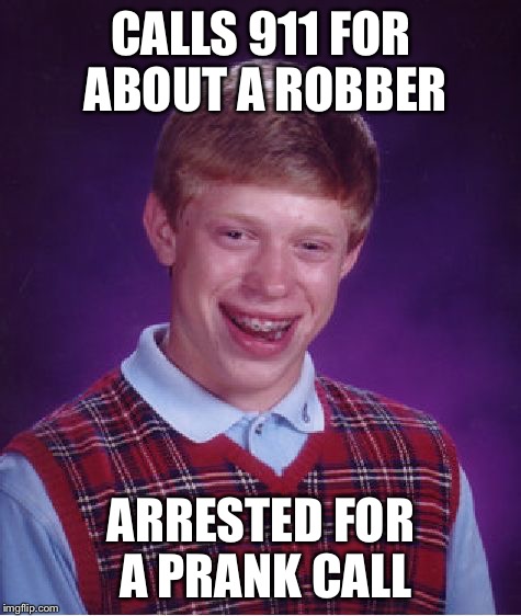 Cops and bad luck brian  | CALLS 911 FOR ABOUT A ROBBER ARRESTED FOR A PRANK CALL | image tagged in memes,bad luck brian,prank,cops | made w/ Imgflip meme maker