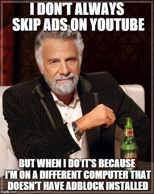 The Most Interesting Man In The World Meme | I DON'T ALWAYS SKIP ADS ON YOUTUBE BUT WHEN I DO IT'S BECAUSE I'M ON A DIFFERENT COMPUTER THAT DOESN'T HAVE ADBLOCK INSTALLED | image tagged in memes,the most interesting man in the world | made w/ Imgflip meme maker