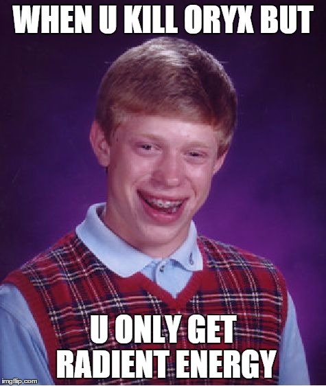 Bad Luck Brian | WHEN U KILL ORYX BUT U ONLY GET RADIENT ENERGY | image tagged in memes,bad luck brian | made w/ Imgflip meme maker