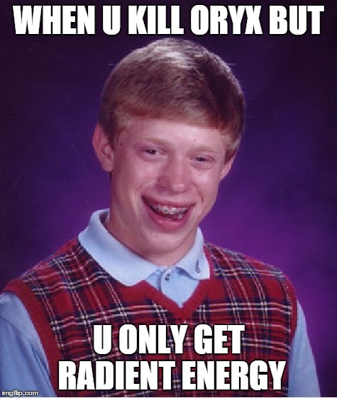 Bad Luck Brian Meme | WHEN U KILL ORYX BUT U ONLY GET RADIENT ENERGY | image tagged in memes,bad luck brian | made w/ Imgflip meme maker