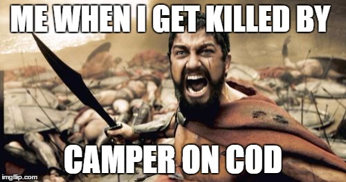 Sparta Leonidas | ME WHEN I GET KILLED BY CAMPER ON C0D | image tagged in memes,sparta leonidas | made w/ Imgflip meme maker
