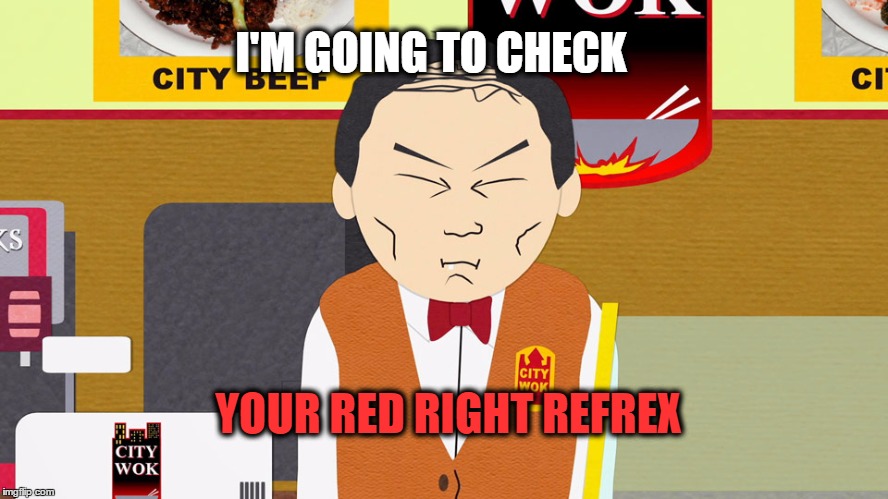 Red Light Reflex -South Park | I'M GOING TO CHECK YOUR RED RIGHT REFREX | image tagged in south park,asian | made w/ Imgflip meme maker