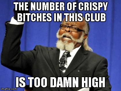 Too Damn High Meme | THE NUMBER OF CRISPY B**CHES IN THIS CLUB IS TOO DAMN HIGH | image tagged in memes,too damn high | made w/ Imgflip meme maker