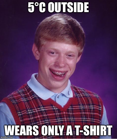 Thug Life Bruh | 5°C OUTSIDE WEARS ONLY A T-SHIRT | image tagged in memes,bad luck brian,cold weather,t-shirt | made w/ Imgflip meme maker