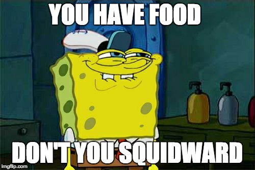 Don't You Squidward | YOU HAVE FOOD DON'T YOU SQUIDWARD | image tagged in memes,dont you squidward | made w/ Imgflip meme maker