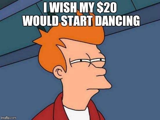 Futurama Fry Meme | I WISH MY $20 WOULD START DANCING | image tagged in memes,futurama fry | made w/ Imgflip meme maker