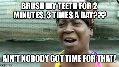 Hygiene | BRUSH MY TEETH FOR 2 MINUTES, 3 TIMES A DAY??? AIN'T NOBODY GOT TIME FOR THAT! | image tagged in memes,aint nobody got time for that,funny | made w/ Imgflip meme maker