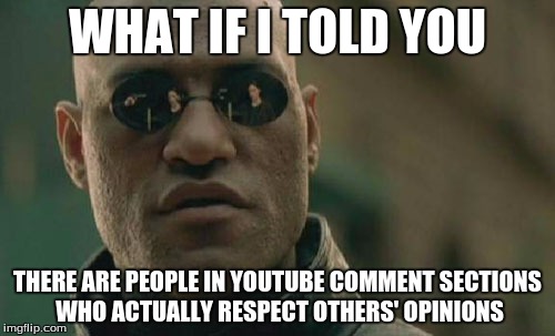 Matrix Morpheus | WHAT IF I TOLD YOU THERE ARE PEOPLE IN YOUTUBE COMMENT SECTIONS WHO ACTUALLY RESPECT OTHERS' OPINIONS | image tagged in memes,matrix morpheus | made w/ Imgflip meme maker