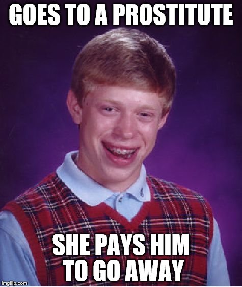 Bad Luck Brian Meme | GOES TO A PROSTITUTE SHE PAYS HIM TO GO AWAY | image tagged in memes,bad luck brian | made w/ Imgflip meme maker