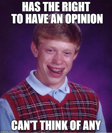 Bad Luck Brian Meme | HAS THE RIGHT TO HAVE AN OPINION CAN'T THINK OF ANY | image tagged in memes,bad luck brian | made w/ Imgflip meme maker