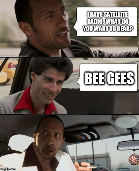 The Rock driving | I HAVE SATELLITE RADIO.  WHAT DO YOU WANT TO HEAR? BEE GEES | image tagged in rock driving travolta,memes,the rock driving,john travolta | made w/ Imgflip meme maker