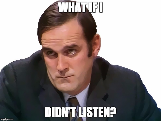 John Cleese | WHAT IF I DIDN'T LISTEN? | image tagged in john cleese | made w/ Imgflip meme maker