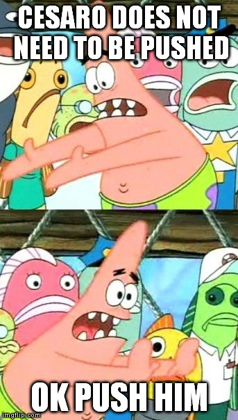 Put It Somewhere Else Patrick Meme | CESARO DOES NOT NEED TO BE PUSHED OK PUSH HIM | image tagged in memes,put it somewhere else patrick | made w/ Imgflip meme maker