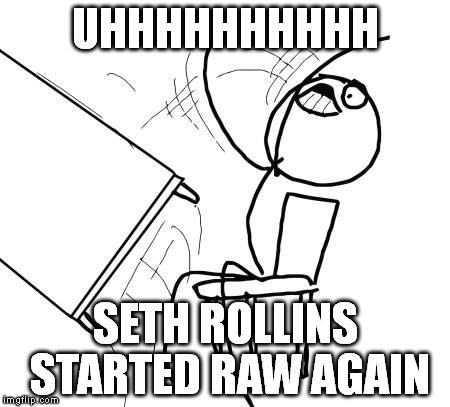 Table Flip Guy | UHHHHHHHHHH SETH ROLLINS STARTED RAW AGAIN | image tagged in memes,table flip guy | made w/ Imgflip meme maker