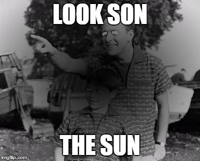 Look Son | LOOK SON THE SUN | image tagged in look son,funny,funny memes,sun,blind,memes | made w/ Imgflip meme maker