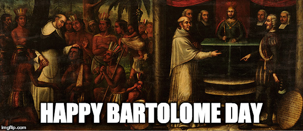 HAPPY BARTOLOME DAY | image tagged in bartolome de las casas | made w/ Imgflip meme maker