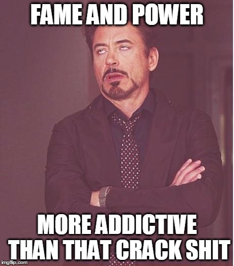 Face You Make Robert Downey Jr | FAME AND POWER MORE ADDICTIVE THAN THAT CRACK SHIT | image tagged in memes,face you make robert downey jr | made w/ Imgflip meme maker