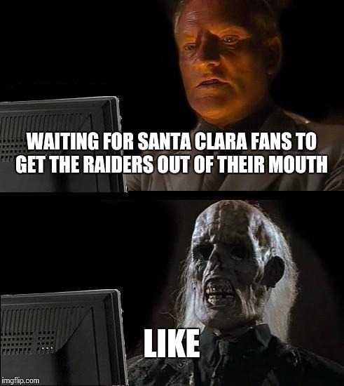 I'll Just Wait Here | WAITING FOR SANTA CLARA FANS TO GET THE RAIDERS OUT OF THEIR MOUTH LIKE | image tagged in memes,ill just wait here | made w/ Imgflip meme maker