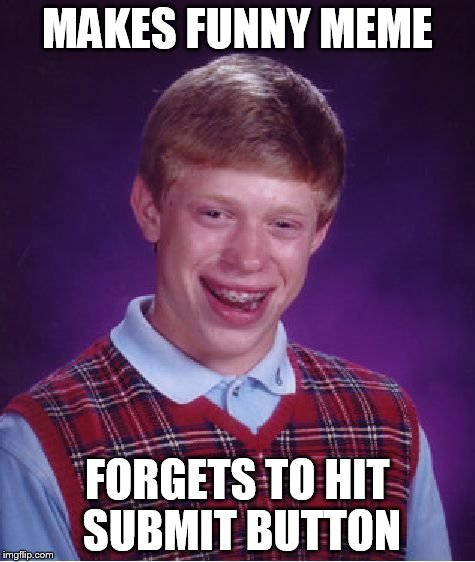 Bad Luck Brian | MAKES FUNNY MEME FORGETS TO HIT SUBMIT BUTTON | image tagged in memes,bad luck brian | made w/ Imgflip meme maker