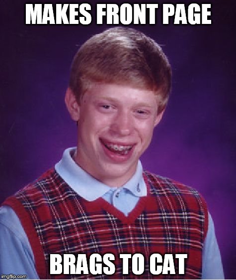 Bad Luck Brian | MAKES FRONT PAGE BRAGS TO CAT | image tagged in memes,bad luck brian | made w/ Imgflip meme maker