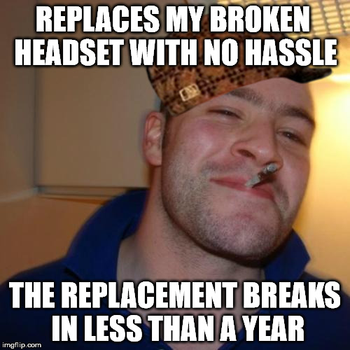 Good Guy Greg Meme | REPLACES MY BROKEN HEADSET WITH NO HASSLE THE REPLACEMENT BREAKS IN LESS THAN A YEAR | image tagged in memes,good guy greg,scumbag | made w/ Imgflip meme maker