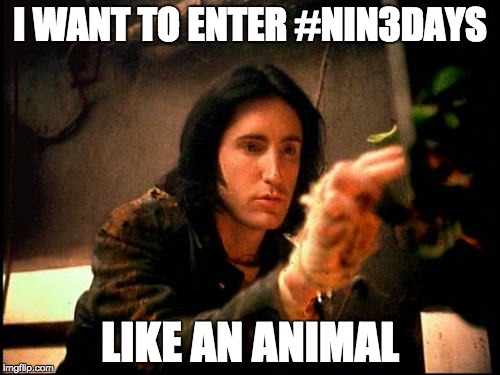 I WANT TO ENTER #NIN3DAYS LIKE AN ANIMAL | made w/ Imgflip meme maker