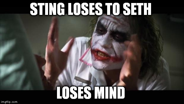 And everybody loses their minds | STING LOSES TO SETH LOSES MIND | image tagged in memes,and everybody loses their minds | made w/ Imgflip meme maker