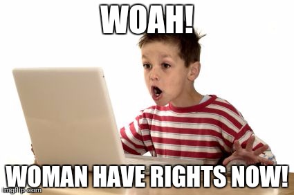 When you log onto you're email, and you get in first try | WOAH! WOMAN HAVE RIGHTS NOW! | image tagged in when you log onto you're email and you get in first try | made w/ Imgflip meme maker