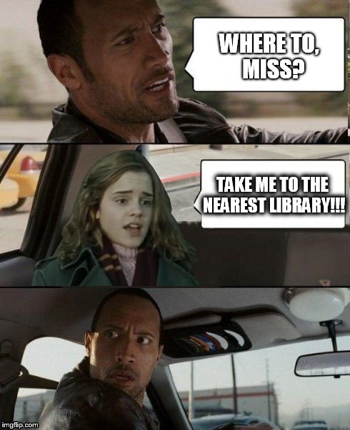 Why does Hermione always go to the library? | WHERE TO,  MISS? TAKE ME TO THE NEAREST LIBRARY!!! | image tagged in the rock driving hermione,memes,the rock driving,hermione granger | made w/ Imgflip meme maker