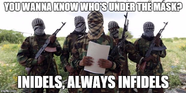 Al qaeda demands more X | YOU WANNA KNOW WHO'S UNDER THE MASK? INIDELS, ALWAYS INFIDELS | image tagged in al qaeda demands more x | made w/ Imgflip meme maker