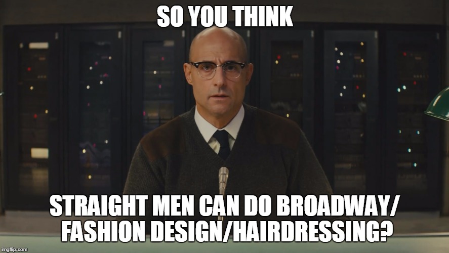 Boyfriend is in touch with his feminine side.... | SO YOU THINK STRAIGHT MEN CAN DO BROADWAY/ FASHION DESIGN/HAIRDRESSING? | image tagged in straight outta,closets,funny,memes | made w/ Imgflip meme maker