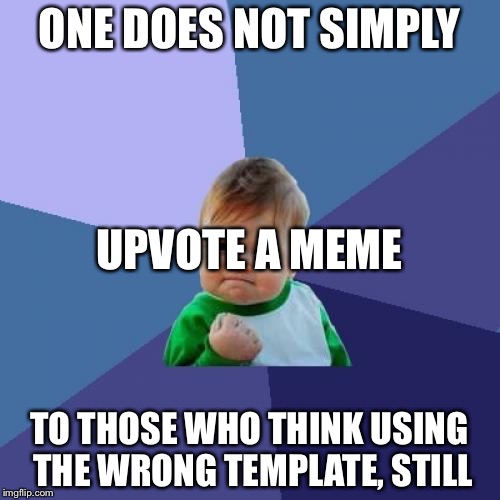 Success Kid | ONE DOES NOT SIMPLY TO THOSE WHO THINK USING THE WRONG TEMPLATE, STILL UPVOTE A MEME | image tagged in memes,success kid | made w/ Imgflip meme maker
