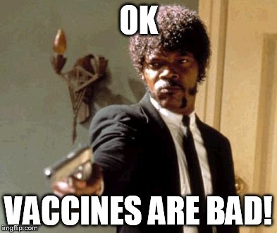 Say That Again I Dare You Meme | OK VACCINES ARE BAD! | image tagged in memes,say that again i dare you | made w/ Imgflip meme maker