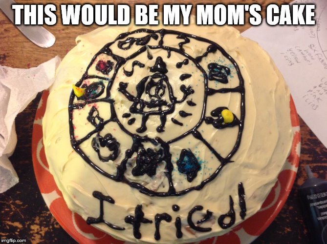 The cake | THIS WOULD BE MY MOM'S CAKE | image tagged in the cake | made w/ Imgflip meme maker