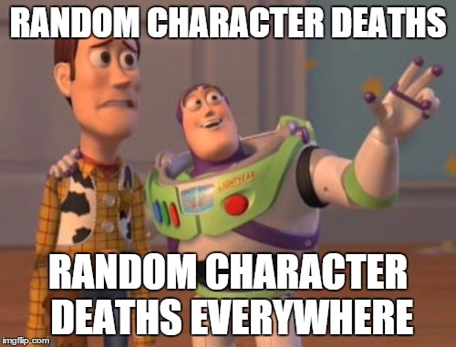 X, X Everywhere | RANDOM CHARACTER DEATHS RANDOM CHARACTER DEATHS EVERYWHERE | image tagged in memes,x x everywhere | made w/ Imgflip meme maker