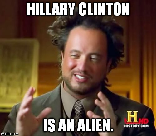 One time I heard a guy say, "I think Obama was born in Africa, and Hillary Clinton was born on the mother ship." | HILLARY CLINTON IS AN ALIEN. | image tagged in memes,ancient aliens | made w/ Imgflip meme maker