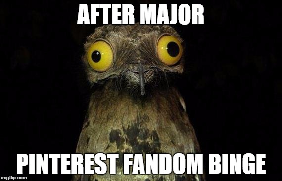 Weird Stuff I Do Potoo | AFTER MAJOR PINTEREST FANDOM BINGE | image tagged in memes,weird stuff i do potoo | made w/ Imgflip meme maker