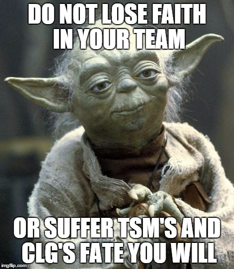 Star Wars Yoda Meme | DO NOT LOSE FAITH IN YOUR TEAM OR SUFFER TSM'S AND CLG'S FATE YOU WILL | image tagged in yoda,Cloud9 | made w/ Imgflip meme maker