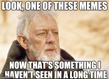 Obi Wan Kenobi | LOOK, ONE OF THESE MEMES NOW THAT'S SOMETHING I HAVEN'T SEEN IN A LONG TIME | image tagged in memes,obi wan kenobi | made w/ Imgflip meme maker