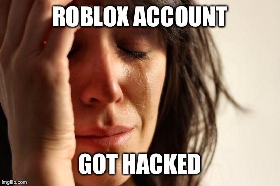 First World Problems | ROBLOX ACCOUNT GOT HACKED | image tagged in memes,first world problems | made w/ Imgflip meme maker