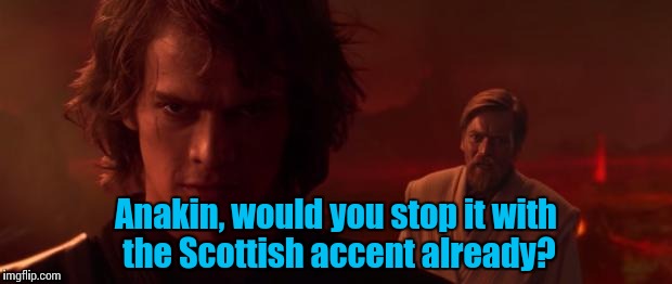Something strange going on with Anakin lately........... | Anakin, would you stop it with the Scottish accent already? | image tagged in obi wan kenobi,star wars | made w/ Imgflip meme maker